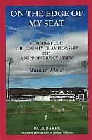 ON THE EDGE OF MY SEAT : SOMERSET CCC; THE COUNTY CHAMPIONSHIP 2019; A SUPPORTER'S EYE VIEW.